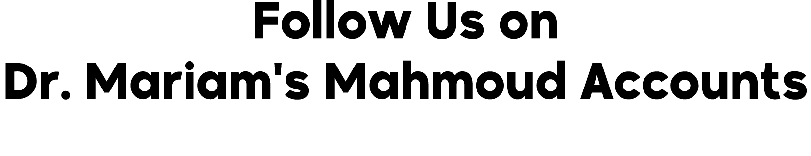 Follow Us on Dr. Mariam's Mahmoud Accounts 